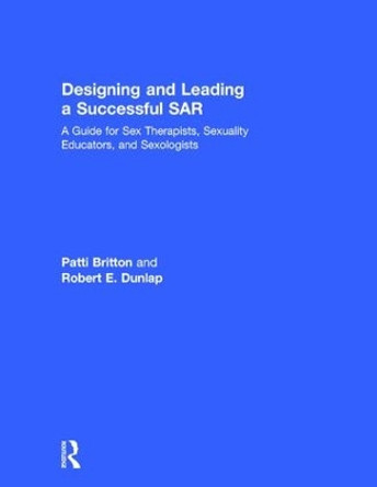 Designing and Leading a Successful SAR: A Guide for Sex Therapists, Sexuality Educators, and Sexologists by Patti Britton 9781138236981