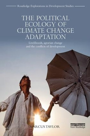 The Political Ecology of Climate Change Adaptation: Livelihoods, agrarian change and the conflicts of development by Marcus Taylor 9781138237346