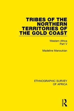 Tribes of the Northern Territories of the Gold Coast: Western Africa Part V by Madeline Manoukian 9781138239364