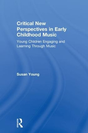 Critical New Perspectives in Early Childhood Music: Young Children Engaging and Learning Through Music by Susan Young 9781138239968
