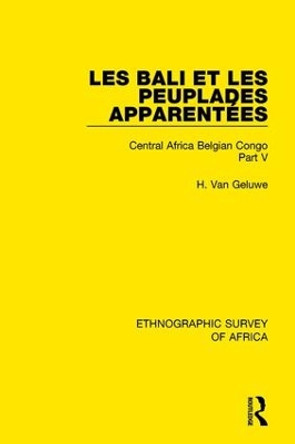 Les Bali et les Peuplades Apparentees (Ndaka-Mbo-Beke-Lika-Budu-Nyari): Central Africa Belgian Congo Part V by H. Van Geluwe 9781138242005