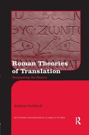 Roman Theories of Translation: Surpassing the Source by Siobhan McElduff 9781138243101