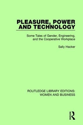 Pleasure, Power and Technology: Some Tales of Gender, Engineering, and the Cooperative Workplace Sally Hacker 9781138245266