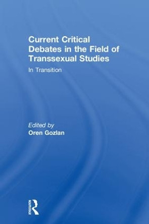 Current Critical Debates in the Field of Transsexual Studies: In Transition by Oren Gozlan 9781138481305