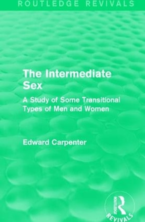 The Intermediate Sex: A Study of Some Transitional Types of Men and Women by Edward Carpenter 9781138184220