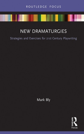 New Dramaturgies: Strategies and Exercises for 21st Century Playwriting by Mark Bly 9781138240858