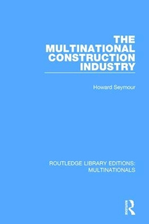 The Multinational Construction Industry by Howard Seymour 9781138242944