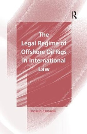 The Legal Regime of Offshore Oil Rigs in International Law by Hossein Esmaeili 9781138253933