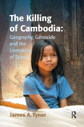 The Killing of Cambodia: Geography, Genocide and the Unmaking of Space by James A. Tyner 9781138254282