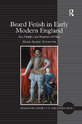 Beard Fetish in Early Modern England: Sex, Gender, and Registers of Value Mark Albert Johnston 9781138254473