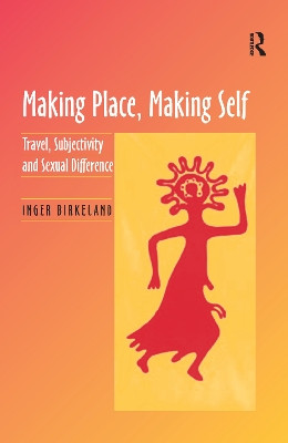 Making Place, Making Self: Travel, Subjectivity and Sexual Difference by Inger Birkeland 9781138255234