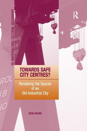 Towards Safe City Centres?: Remaking the Spaces of an Old-Industrial City by Gesa Helms 9781138255272