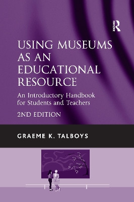 Using Museums as an Educational Resource: An Introductory Handbook for Students and Teachers Graeme K. Talboys 9781138255357