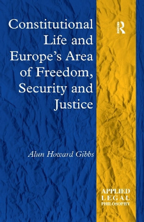 Constitutional Life and Europe's Area of Freedom, Security and Justice by Alun Howard Gibbs 9781138256767