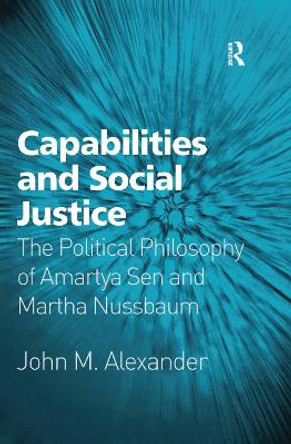 Capabilities and Social Justice: The Political Philosophy of Amartya Sen and Martha Nussbaum John M. Alexander 9781138257306