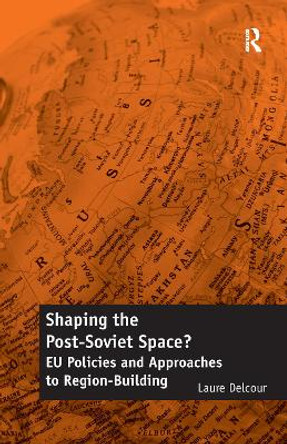 Shaping the Post-Soviet Space?: EU Policies and Approaches to Region-Building by Laure Delcour 9781138257757