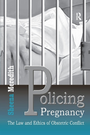 Policing Pregnancy: The Law and Ethics of Obstetric Conflict by Sheena Meredith 9781138257948