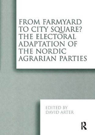From Farmyard to City Square?  The Electoral Adaptation of the Nordic Agrarian Parties by David Arter 9781138258297