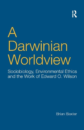 A Darwinian Worldview: Sociobiology, Environmental Ethics and the Work of Edward O. Wilson Brian Baxter 9781138259461