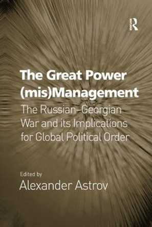 The Great Power (mis)Management: The Russian-Georgian War and its Implications for Global Political Order by Alexander Astrov 9781138261297