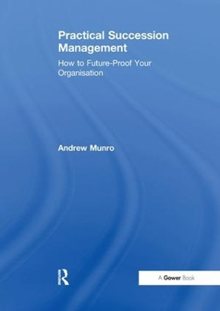 Practical Succession Management: How to Future-Proof Your Organisation by Andrew Munro 9781138263260