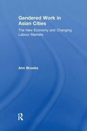 Gendered Work in Asian Cities: The New Economy and Changing Labour Markets by Ann Brooks 9781138262485