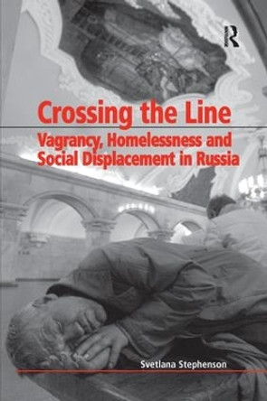 Crossing the Line: Vagrancy, Homelessness and Social Displacement in Russia by Svetlana Stephenson 9781138263925