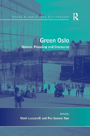 Green Oslo: Visions, Planning and Discourse by Per Gunnar Roe 9781138246775