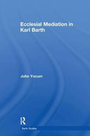 Ecclesial Mediation in Karl Barth by John Yocum 9781138264236