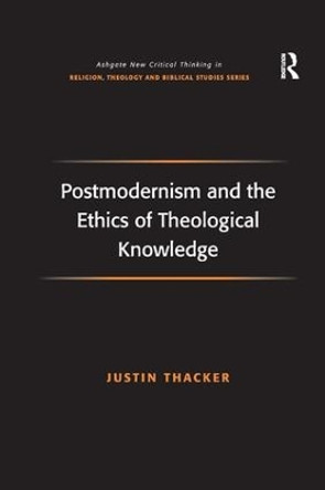 Postmodernism and the Ethics of Theological Knowledge by Justin Thacker 9781138265554