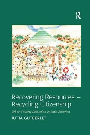 Recovering Resources - Recycling Citizenship: Urban Poverty Reduction in Latin America by Jutta Gutberlet 9781138266223