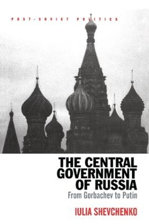 The Central Government of Russia: From Gorbachev to Putin by Iulia Shevchenko 9781138266506