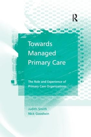 Towards Managed Primary Care: The Role and Experience of Primary Care Organizations by Judith Smith 9781138266636