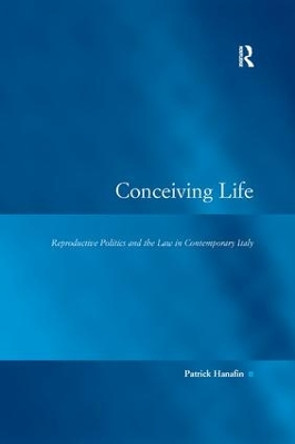 Conceiving Life: Reproductive Politics and the Law in Contemporary Italy by Patrick Hanafin 9781138266933