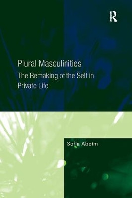 Plural Masculinities: The Remaking of the Self in Private Life Sofia Aboim 9781138267763