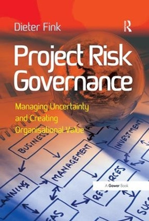 Project Risk Governance: Managing Uncertainty and Creating Organisational Value by Dieter Fink 9781138269552