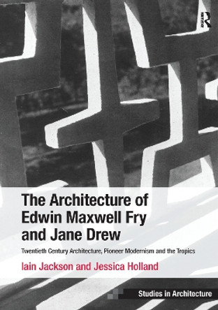 The Architecture of Edwin Maxwell Fry and Jane Drew: Twentieth Century Architecture, Pioneer Modernism and the Tropics by Iain Jackson 9781138247475
