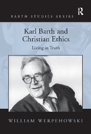 Karl Barth and Christian Ethics: Living in Truth by William Werpehowski 9781138248007