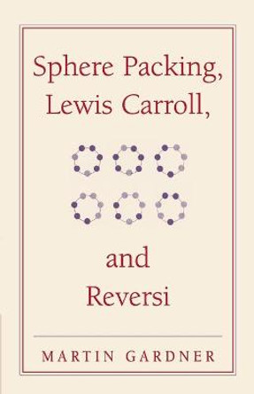 Sphere Packing, Lewis Carroll, and Reversi: Martin Gardner's New Mathematical Diversions by Martin Gardner