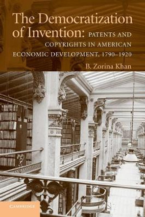 The Democratization of Invention: Patents and Copyrights in American Economic Development, 1790-1920 by B. Zorina Khan