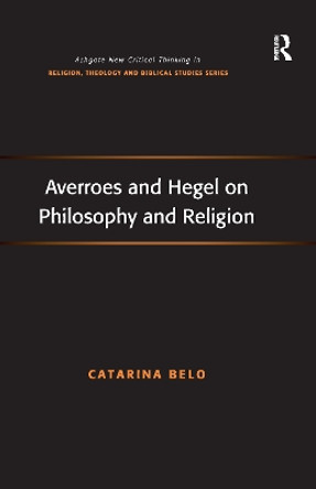 Averroes and Hegel on Philosophy and Religion by Catarina Belo 9781138248915