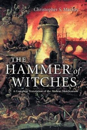 The Hammer of Witches: A Complete Translation of the Malleus Maleficarum by Christopher S. Mackay