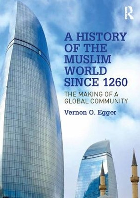A History of the Muslim World since 1260: The Making of a Global Community by Vernon O. Egger 9781138742482