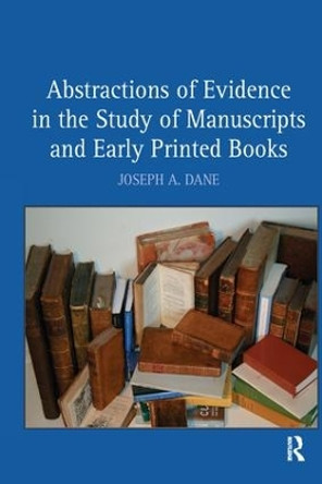 Abstractions of Evidence in the Study of Manuscripts and Early Printed Books by Joseph A. Dane 9781138251496