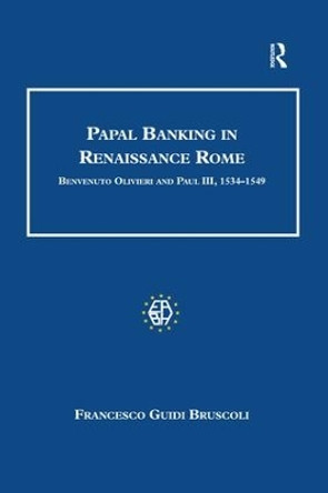 Papal Banking in Renaissance Rome: Benvenuto Olivieri and Paul III, 1534-1549 by Francesco Guidi Bruscoli 9781138252646