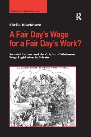 A Fair Day's Wage for a Fair Day's Work?: Sweated Labour and the Origins of Minimum Wage Legislation in Britain by Sheila Blackburn 9781138272484