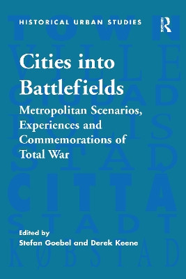 Cities into Battlefields: Metropolitan Scenarios, Experiences and Commemorations of Total War by Stefan Goebel 9781138273252