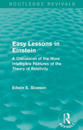 : Easy Lessons in Einstein (1922): A Discussion of the More Intelligible Features of the Theory of Relativity by Edwin E. Slosson 9781138290075