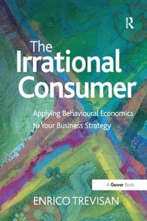 The Irrational Consumer: Applying Behavioural Economics to Your Business Strategy by Enrico Trevisan 9781138274112