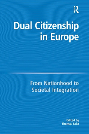 Dual Citizenship in Europe: From Nationhood to Societal Integration by Thomas Faist 9781138275584